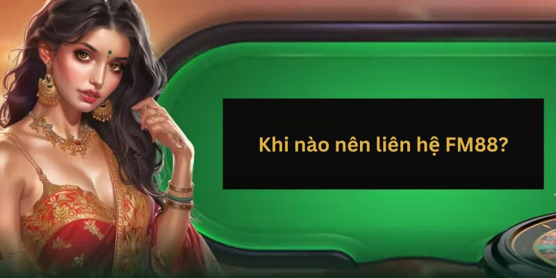 Những Phương Thức Liên Hệ FM88 - Nhanh Chóng Và Kịp Thời 3 Khi nao nen lien he nha cai 2
